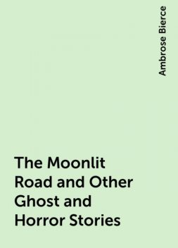The Moonlit Road and Other Ghost and Horror Stories, Ambrose Bierce