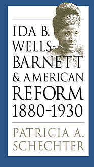 Ida B. Wells-Barnett and American Reform, 1880–1930, Patricia A. Schechter