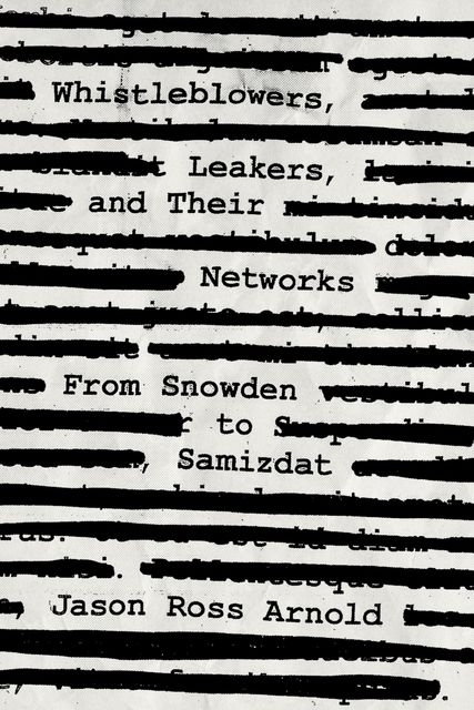 Whistleblowers, Leakers, and Their Networks, Jason Ross Arnold
