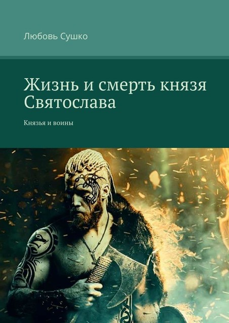 Жизнь и смерть князя Святослава. Князья и воины, Любовь Сушко