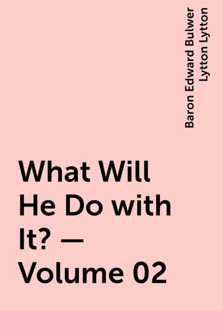 What Will He Do with It? — Volume 02, Baron Edward Bulwer Lytton Lytton