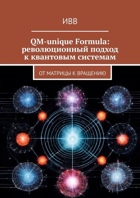 QM-unique Formula: революционный подход к квантовым системам. От матрицы к вращению, ИВВ