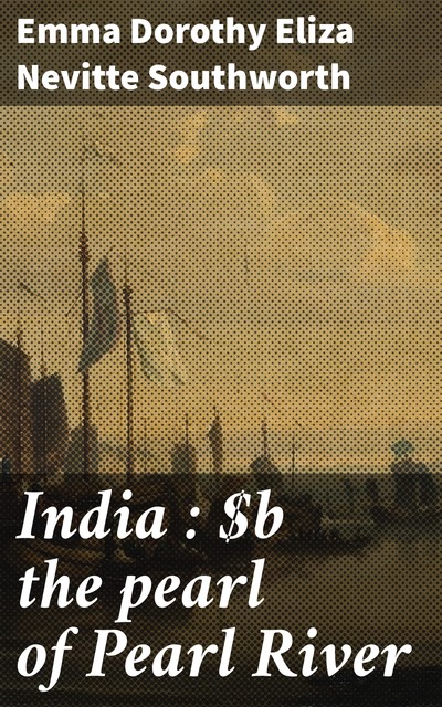 India : the pearl of Pearl River, Emma Dorothy Eliza Nevitte Southworth