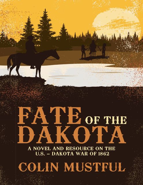 Fate of the Dakota: A Novel and Resource On the U. S. – Dakota War of 1862, Colin Mustful