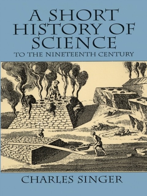 A Short History of Science to the Nineteenth Century, Charles Singer