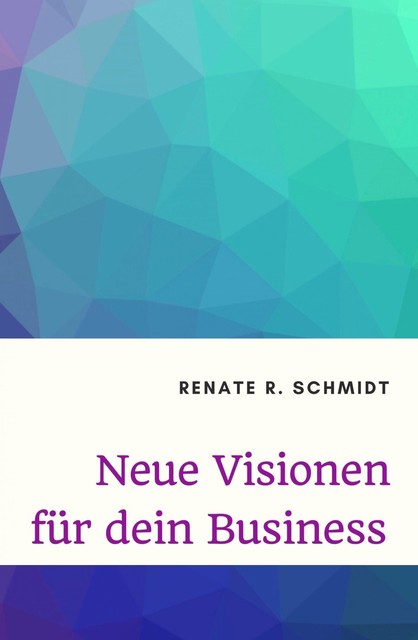 Neue Visionen für dein Business, Renate R. Schmidt