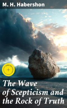 The Wave of Scepticism and the Rock of Truth, M.H. Habershon