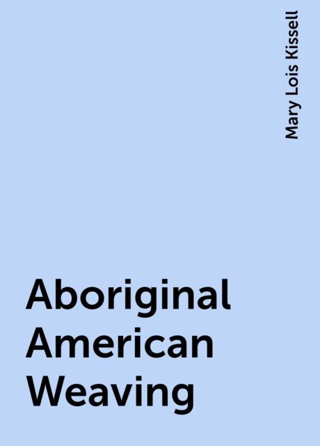 Aboriginal American Weaving, Mary Lois Kissell
