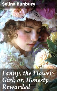 Fanny, the Flower-Girl; or, Honesty Rewarded, Selina Bunbury