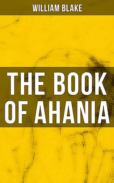THE BOOK OF AHANIA, William Blake