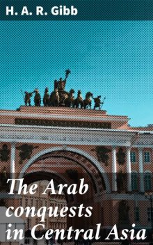 The Arab conquests in Central Asia, H.A.R.Gibb