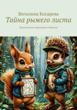 Тайна рыжего листа. Приключения Торопыжки и Шипули, Виталина Косарева