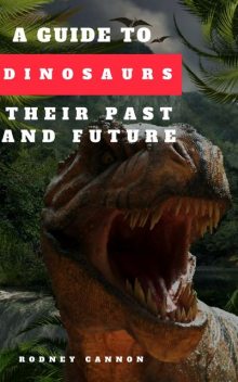 A Guide to Dinosaurs Their Past and Future, rodney cannon