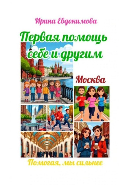 Москва. Первая помощь себе и другим. Помогая, мы сильней, Ирина Евдокимова