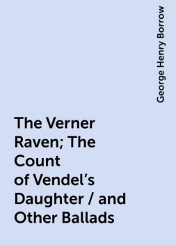 The Verner Raven; The Count of Vendel's Daughter / and Other Ballads, George Henry Borrow