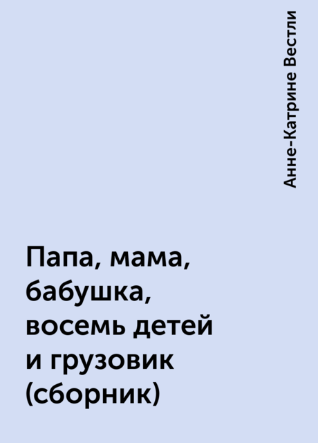 Папа, мама, бабушка, восемь детей и грузовик (сборник), Анне-Катрине Вестли