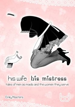 His Wife His Mistress: Tales of Men As Maids and the Women They Serve, Emily Masters