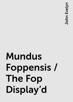 Mundus Foppensis / The Fop Display'd, John Evelyn