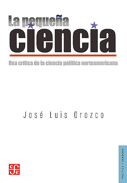 La pequeña ciencia Una crítica de la ciencia política norteamericana, José Luis Orozco