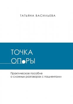 Точка опоры. Практическое руководство о сложных разговорах с пациентами, Татьяна Васильева