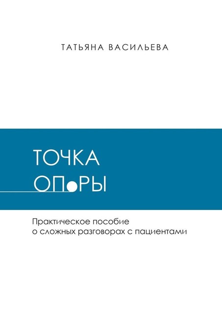 Точка опоры. Практическое руководство о сложных разговорах с пациентами, Татьяна Васильева