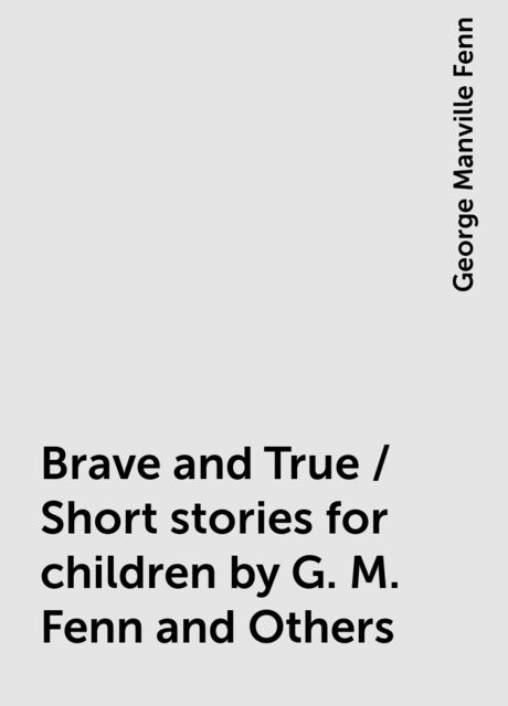 Brave and True / Short stories for children by G. M. Fenn and Others, George Manville Fenn