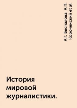История мировой журналистики., А.Г. Беспалова, А.П. Короченский, Е.А. Корнилов