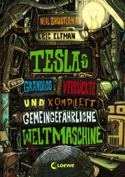 Teslas grandios verrückte und komplett gemeingefährliche Weltmaschine, Neal Shusterman, Eric Elfman