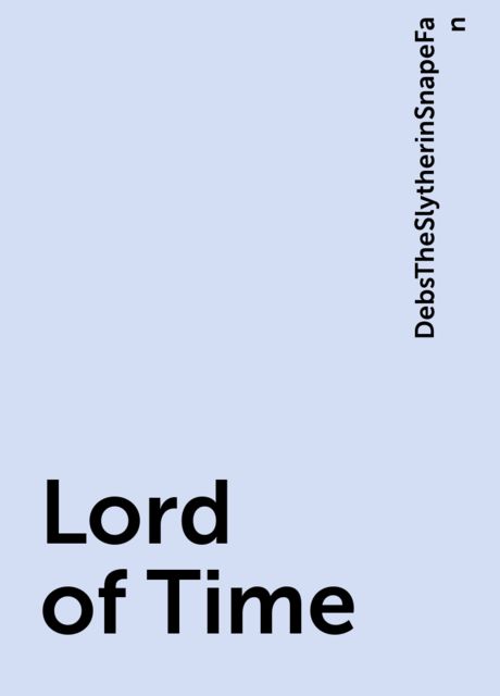 Lord of Time, DebsTheSlytherinSnapeFan