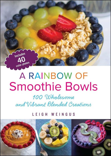 A Rainbow of Smoothie Bowls, Leigh Weingus