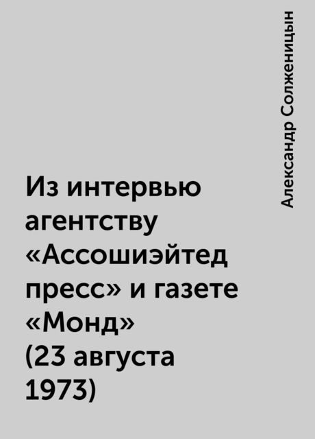 Из интервью агентству «Ассошиэйтед пресс» и газете «Монд» (23 августа 1973), Александр Солженицын