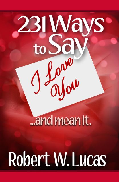 231 Ways to Say I Love You…and Mean It, Robert W.Lucas