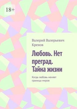 Любовь. Нет преград. Тайна жизни. Когда любовь меняет границы миров, Кренов Валерий