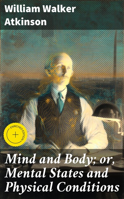 Mind and Body; or, Mental States and Physical Conditions, William Walker Atkinson
