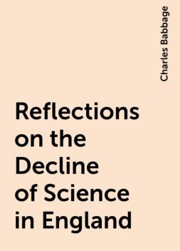 Reflections on the Decline of Science in England, Charles Babbage