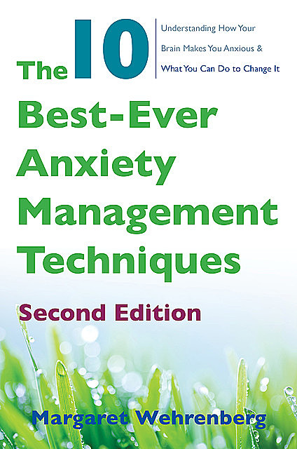 The 10 Best-Ever Anxiety Management Techniques: Understanding How Your Brain Makes You Anxious and What You Can Do to Change It (Second), Margaret Wehrenberg
