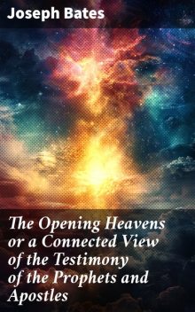 The Opening Heavens or a Connected View of the Testimony of the Prophets and Apostles, Joseph Bates