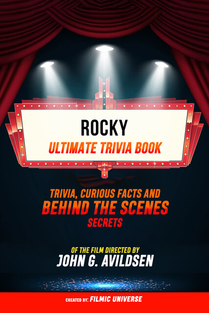 Rocky – Ultimate Trivia Book: Trivia, Curious Facts And Behind The Scenes Secrets Of The Film Directed By John G. Avildsen, Filmic Universe