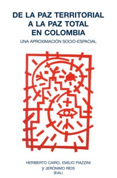 De la paz territorial a la paz total en Colombia, Jerónimo Ríos, Emilio Piazzini, Heriberto Cairo