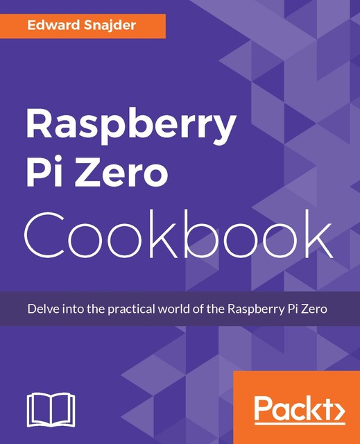 Raspberry Pi Zero Cookbook, Edward Snajder