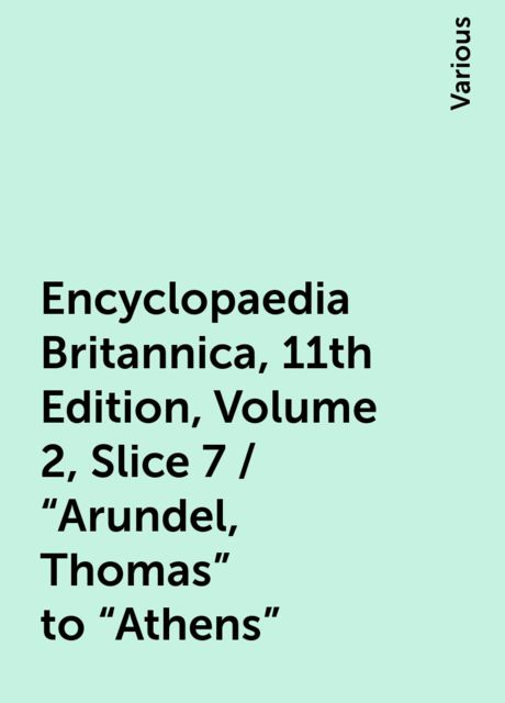 Encyclopaedia Britannica, 11th Edition, Volume 2, Slice 7 / "Arundel, Thomas" to "Athens", Various