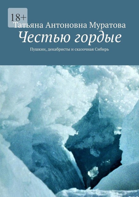 Честью гордые. Пушкин, декабристы и сказочная Сибирь, Татьяна Муратова