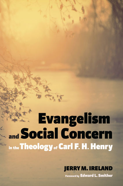Evangelism and Social Concern in the Theology of Carl F. H. Henry, Jerry M. Ireland