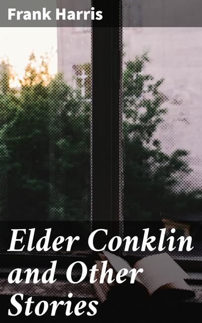 Elder Conklin and Other Stories, Frank Harris