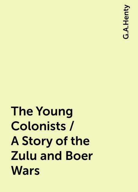 The Young Colonists / A Story of the Zulu and Boer Wars, G.A.Henty