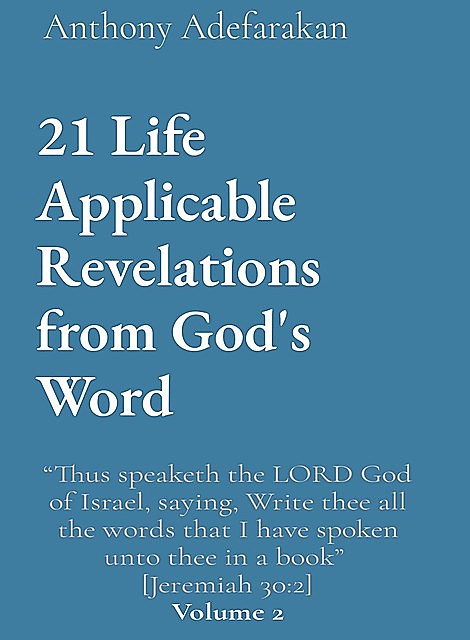 21 Life Applicable Revelations from God's Word: “Thus speaketh the LORD God of Israel, saying, Write thee all the words that I have spoken unto thee in a book” [Jeremiah 30, Anthony Adefarakan