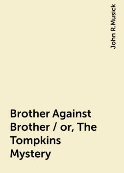 Brother Against Brother / or, The Tompkins Mystery, John R.Musick