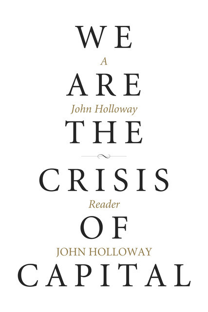 We Are the Crisis of Capital, John Holloway