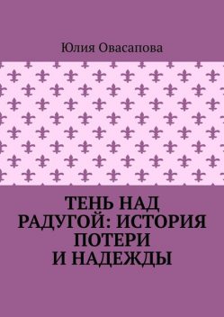 Тень над радугой: История потери и надежды, Юлия Овасапова