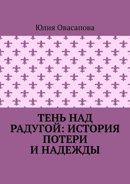 Тень над радугой: История потери и надежды, Юлия Овасапова